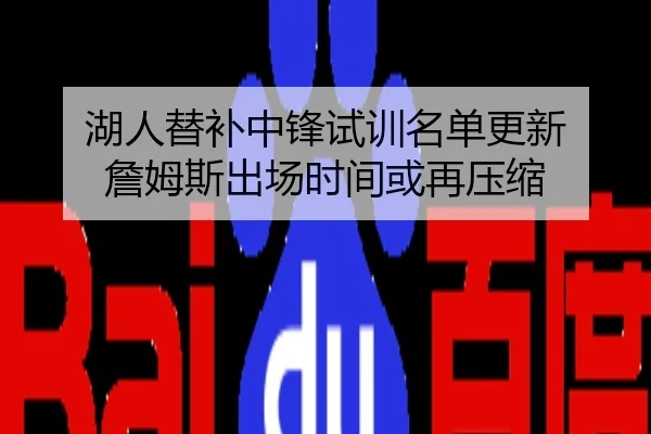 湖人替补中锋试训名单更新 詹姆斯出场时间或再压缩