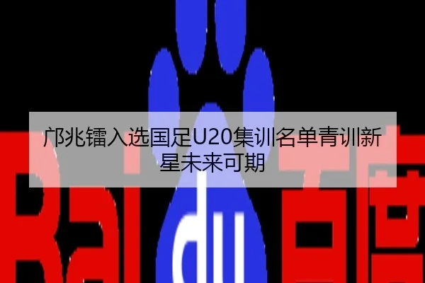 邝兆镭入选国足U20集训名单青训新星未来可期